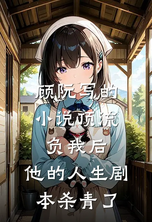 顾阮写的小说顶流负我后，他的人生剧本杀青了