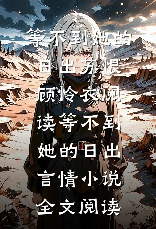 等不到她的日出苏恨顾怜衣阅读_等不到她的日出言情小说全文阅读