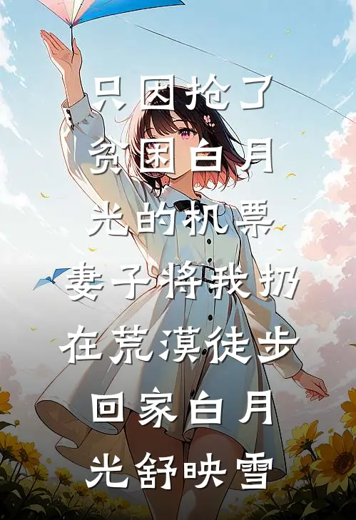 只因抢了贫困白月光的机票，妻子将我扔在荒漠徒步回家白月光舒映雪