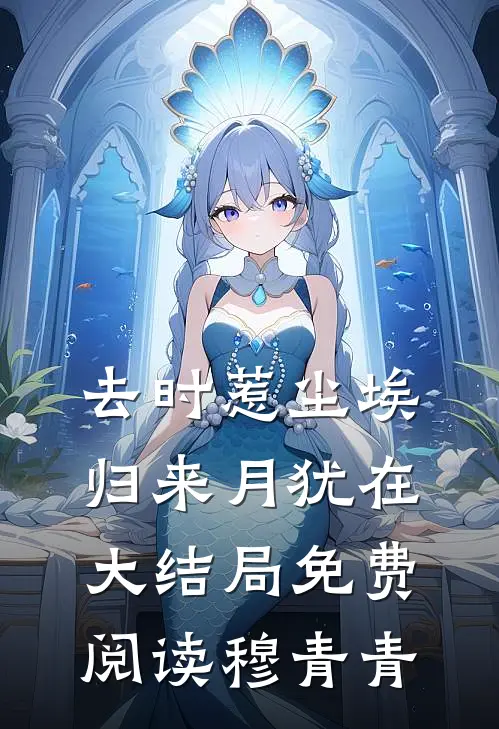 去时惹尘埃，归来月犹在大结局免费阅读穆青青