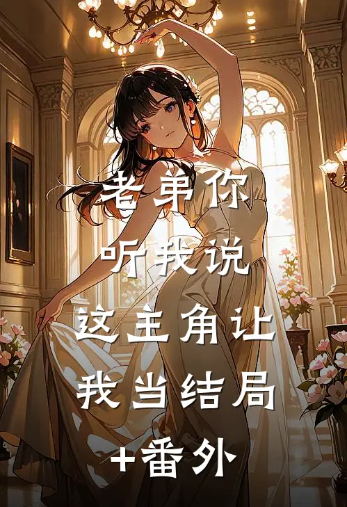 老弟你听我说，这主角让我当结局+番外