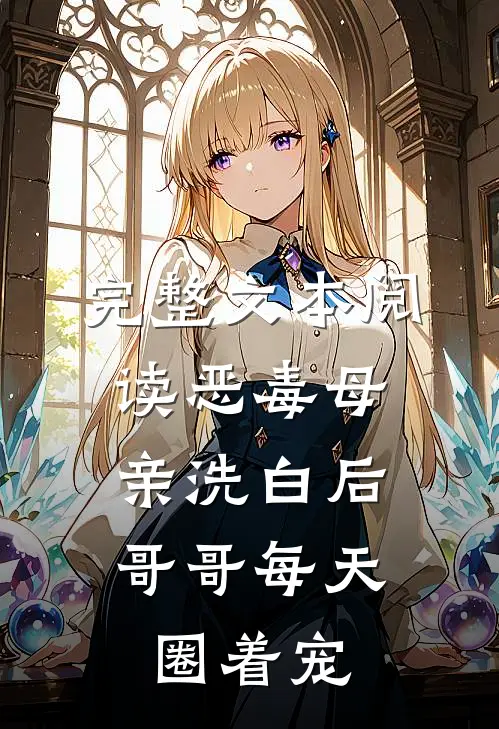 完整文本阅读恶毒母亲洗白后，哥哥每天圈着宠