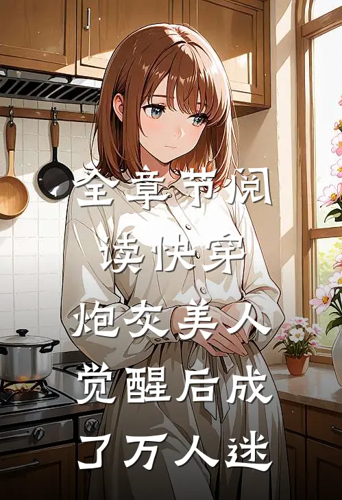 全章节阅读快穿：炮灰美人觉醒后成了万人迷