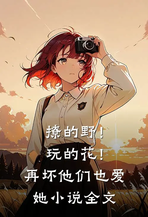 撩的野！玩的花！再坏他们也爱她小说全文