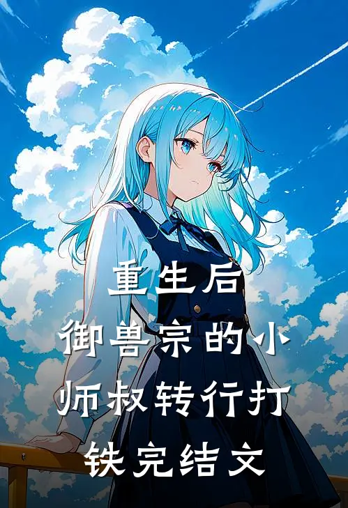 重生后，御兽宗的小师叔转行打铁完结文