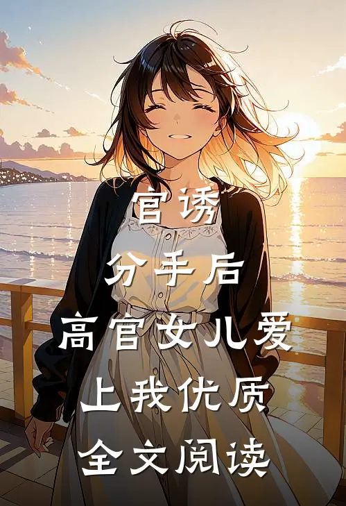 官诱：分手后，高官女儿爱上我优质全文阅读