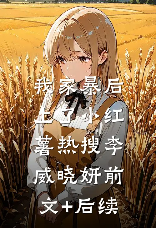 我家暴后，上了小红薯热搜李威晓妍前文+后续