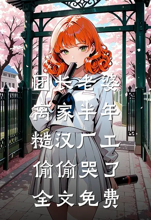 团长老婆离家半年，糙汉厂工偷偷哭了全文免费