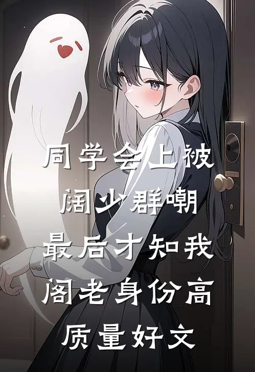 同学会上被阔少群嘲，最后才知我阁老身份高质量好文