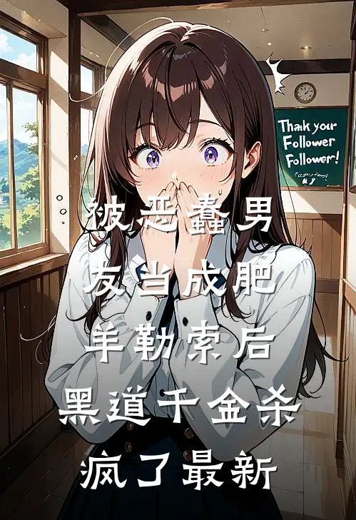 被恶蠢男友当成肥羊勒索后，黑道千金杀疯了最新