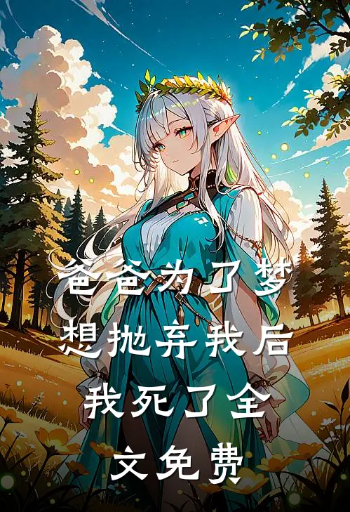 爸爸为了梦想抛弃我后，我死了全文免费
