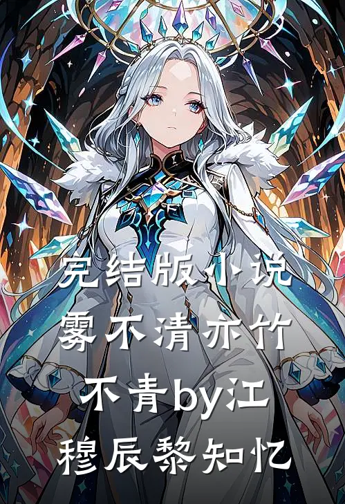 完结版小说雾不清亦竹不青by江穆辰黎知忆