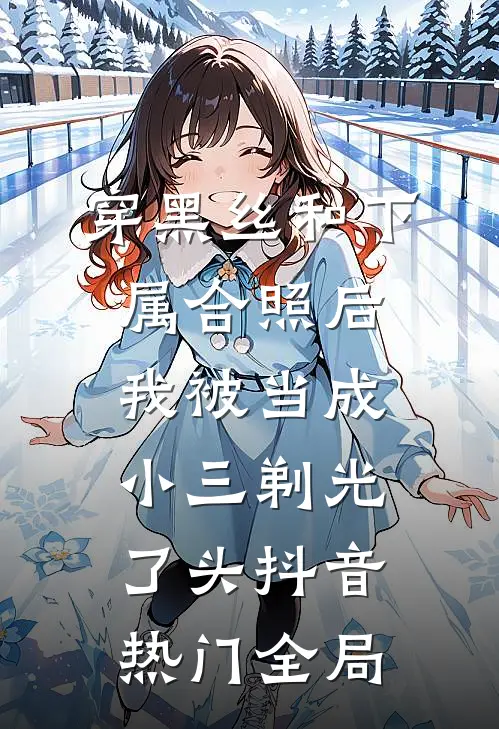 穿黑丝和下属合照后，我被当成小三剃光了头抖音热门全局