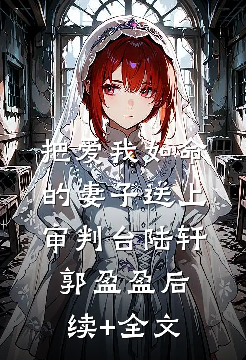 把爱我如命的妻子送上审判台陆轩郭盈盈后续+全文