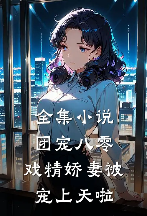 全集小说团宠八零：戏精娇妻被宠上天啦