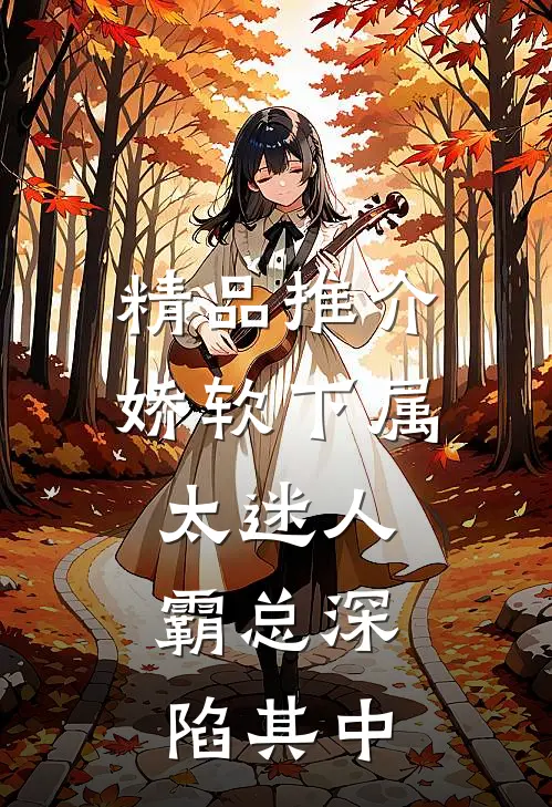 精品推介娇软下属太迷人，霸总深陷其中