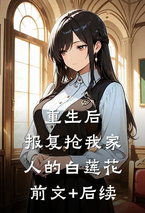 重生后，报复抢我家人的白莲花前文+后续