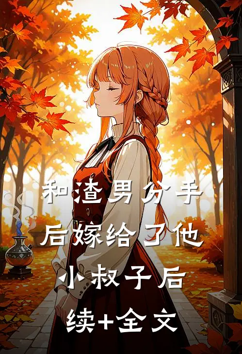 和渣男分手后嫁给了他小叔子后续+全文