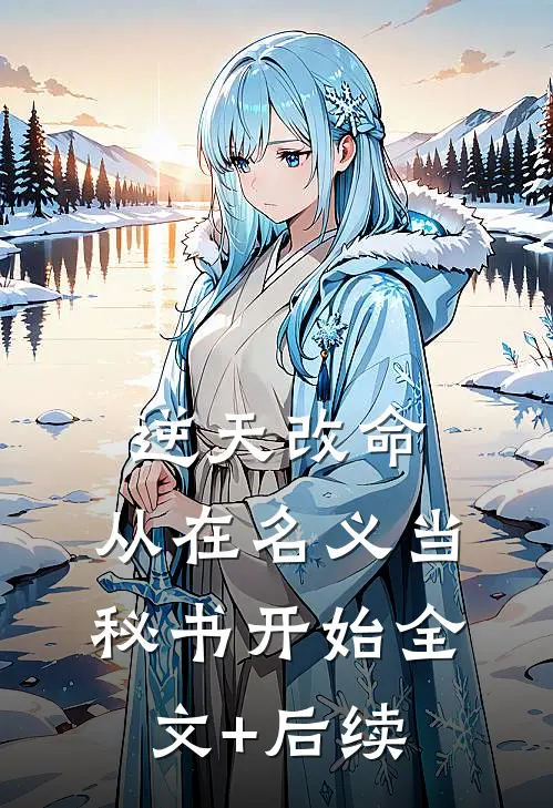 逆天改命，从在名义当秘书开始全文+后续