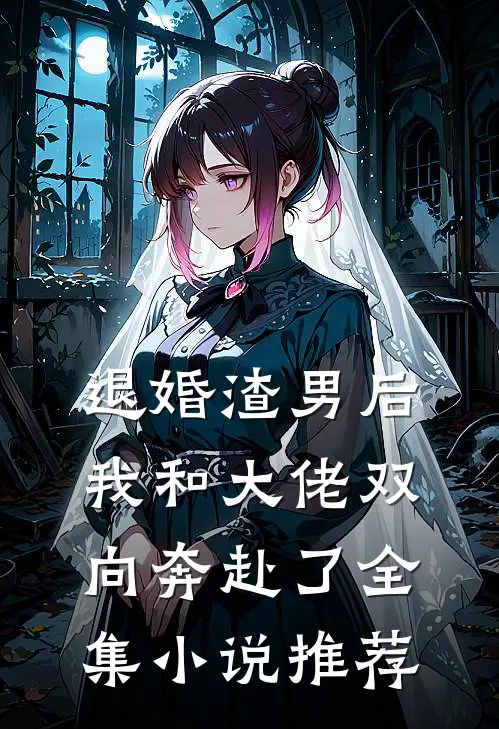 退婚渣男后，我和大佬双向奔赴了全集小说推荐