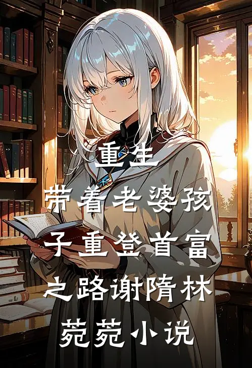 重生，带着老婆孩子重登首富之路谢隋林菀菀小说