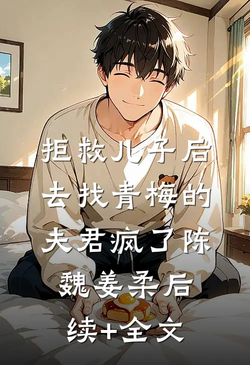 拒救儿子后，去找青梅的夫君疯了陈魏姜柔后续+全文