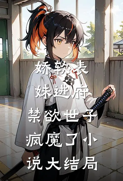 娇软表妹进府：禁欲世子疯魔了小说大结局