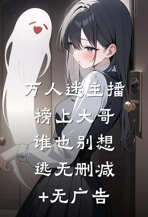 万人迷主播：榜上大哥谁也别想逃无删减+无广告