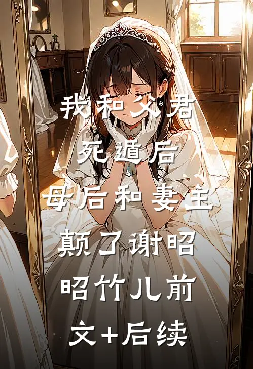 我和父君死遁后，母后和妻主颠了谢昭昭竹儿前文+后续