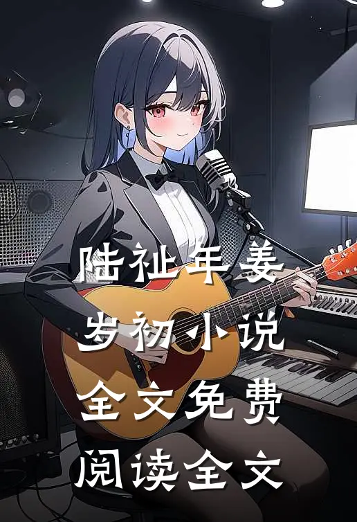 陆祉年姜岁初小说全文免费阅读全文
