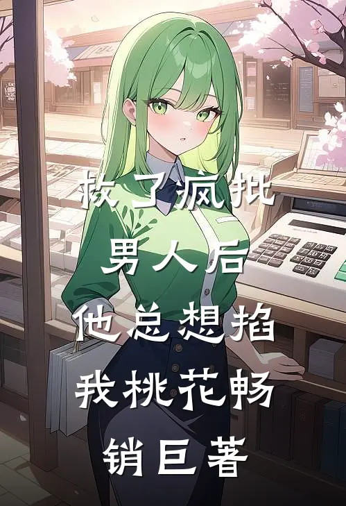 救了疯批男人后，他总想掐我桃花畅销巨著