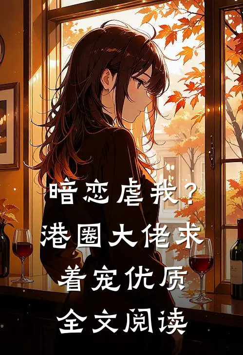 暗恋虐我？港圈大佬求着宠优质全文阅读