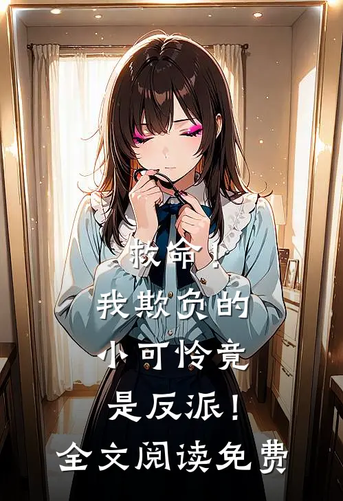 救命！我欺负的小可怜竟是反派！全文阅读免费