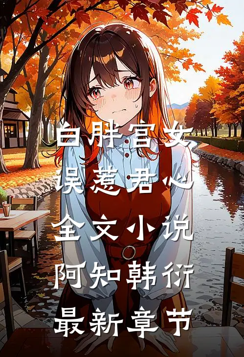 白胖宫女，误惹君心全文小说阿知韩衍最新章节