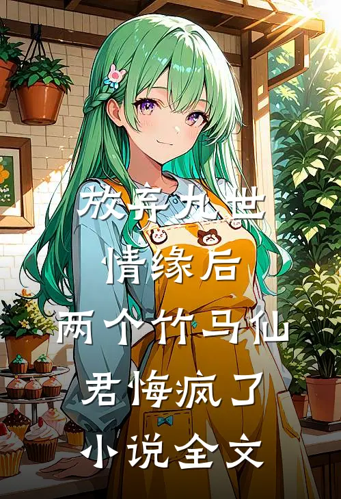 放弃九世情缘后，两个竹马仙君悔疯了小说全文