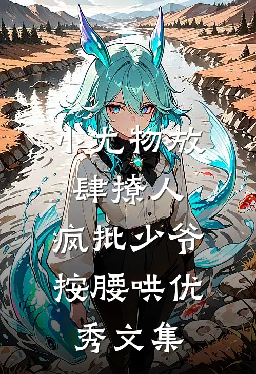 小尤物放肆撩人，疯批少爷按腰哄优秀文集