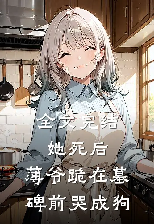 全文完结她死后，薄爷跪在墓碑前哭成狗