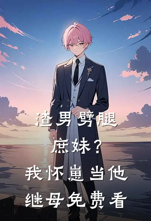 渣男劈腿庶妹？我怀崽当他继母免费看