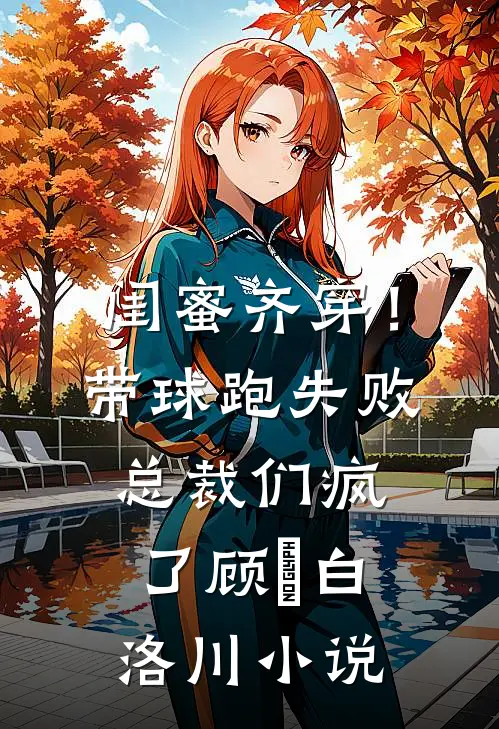 闺蜜齐穿！带球跑失败总裁们疯了顾璟白洛川小说