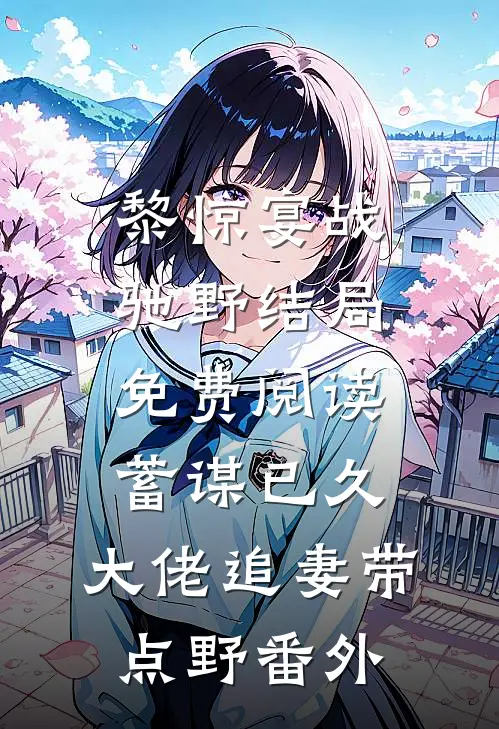 黎惊宴战驰野结局免费阅读蓄谋已久：大佬追妻带点野番外