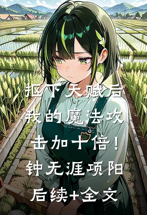 抠下天赋后，我的魔法攻击加十倍！钟无涯项阳后续+全文
