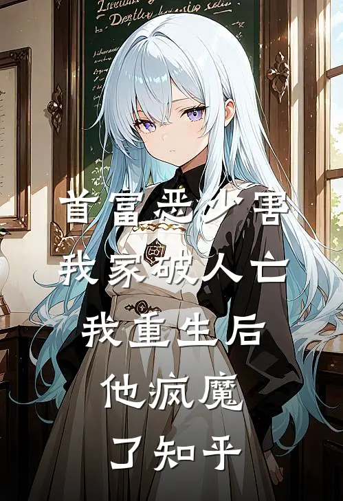 首富恶少害我家破人亡，我重生后，他疯魔了知乎