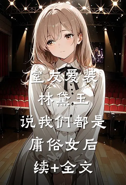 室友爱装林黛玉，说我们都是庸俗女后续+全文