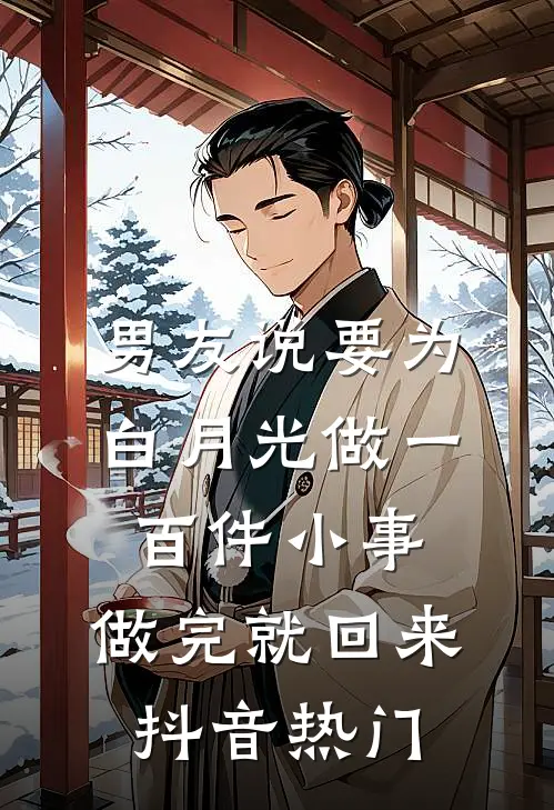 男友说要为白月光做一百件小事，做完就回来抖音热门