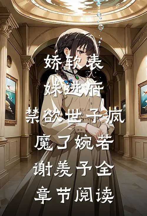 娇软表妹进府:禁欲世子疯魔了(婉若谢羡予)全章节阅读