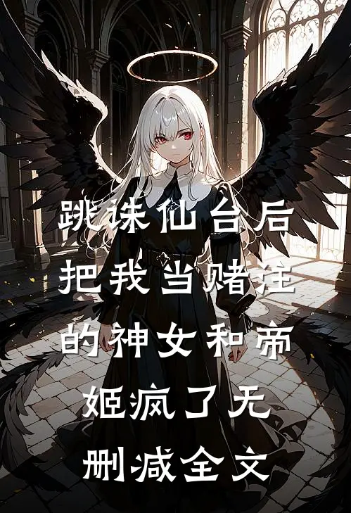 跳诛仙台后，把我当赌注的神女和帝姬疯了无删减全文