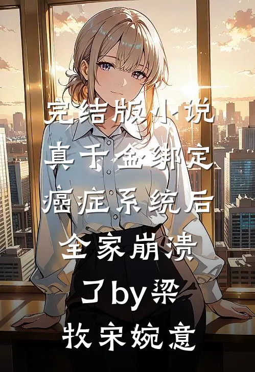 完结版小说真千金绑定癌症系统后，全家崩溃了by梁牧宋婉意