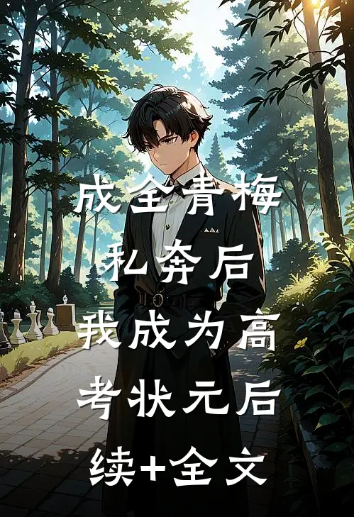 成全青梅私奔后，我成为高考状元后续+全文