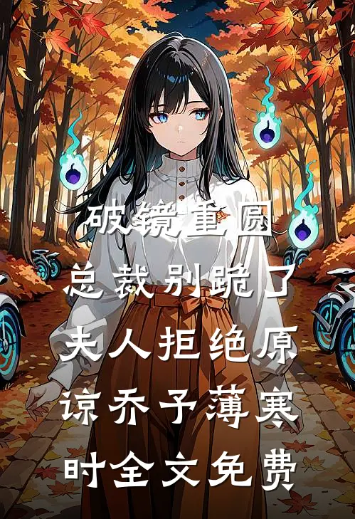破镜重圆：总裁别跪了，夫人拒绝原谅乔予薄寒时全文免费