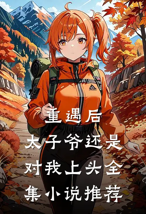 重遇后，太子爷还是对我上头全集小说推荐